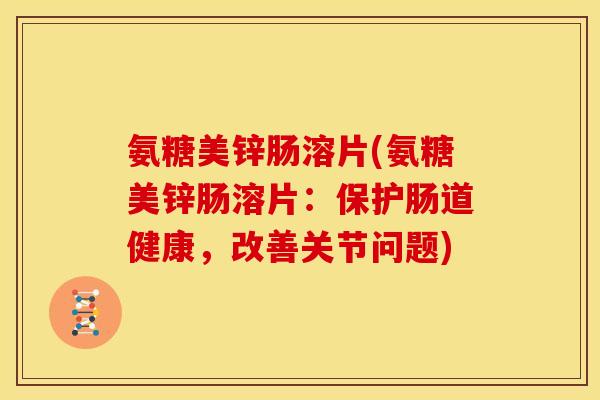 氨糖美锌肠溶片(氨糖美锌肠溶片：保护肠道健康，改善关节问题)