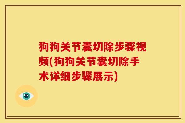 狗狗关节囊切除步骤视频(狗狗关节囊切除手术详细步骤展示)