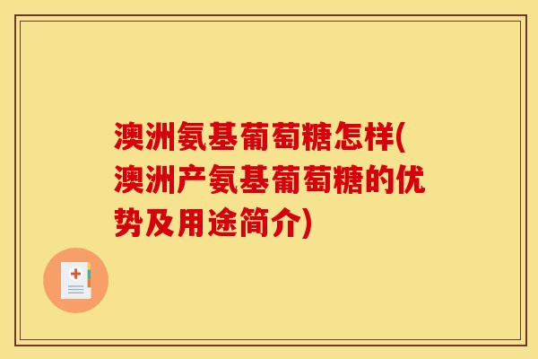 澳洲氨基葡萄糖怎样(澳洲产氨基葡萄糖的优势及用途简介)