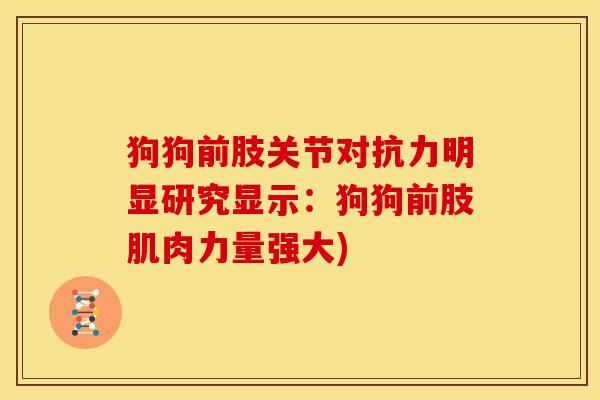 狗狗前肢关节对抗力明显研究显示：狗狗前肢肌肉力量强大)