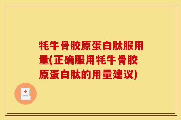 牦牛骨胶原蛋白肽服用量(正确服用牦牛骨胶原蛋白肽的用量建议)