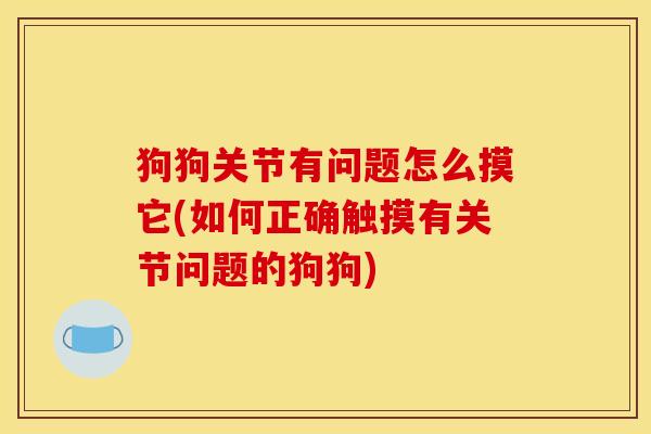 狗狗关节有问题怎么摸它(如何正确触摸有关节问题的狗狗)