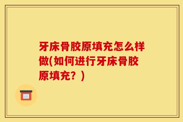 牙床骨胶原填充怎么样做(如何进行牙床骨胶原填充？)