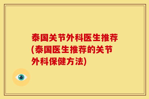 泰国关节外科医生推荐(泰国医生推荐的关节外科保健方法)