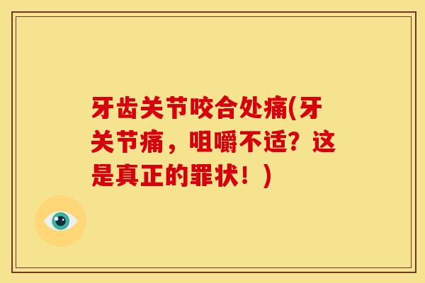 牙齿关节咬合处痛(牙关节痛，咀嚼不适？这是真正的罪状！)