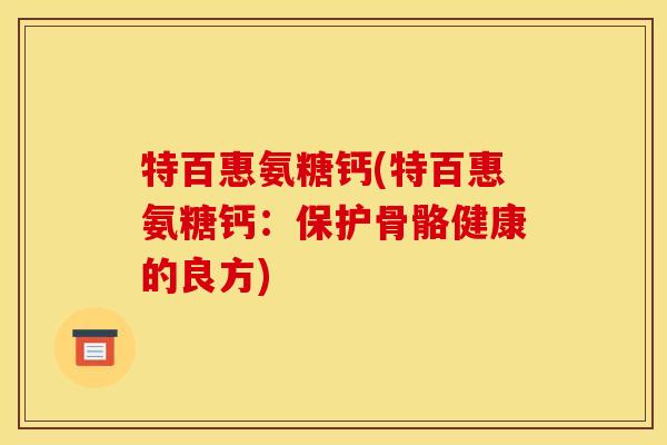 特百惠氨糖钙(特百惠氨糖钙：保护骨骼健康的良方)