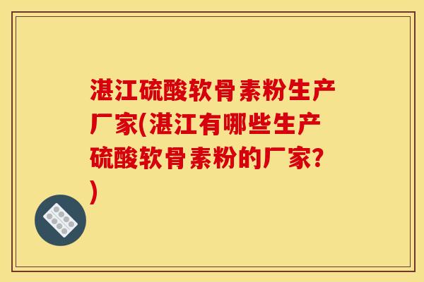 湛江硫酸软骨素粉生产厂家(湛江有哪些生产硫酸软骨素粉的厂家？)