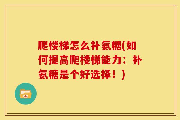 爬楼梯怎么补氨糖(如何提高爬楼梯能力：补氨糖是个好选择！)