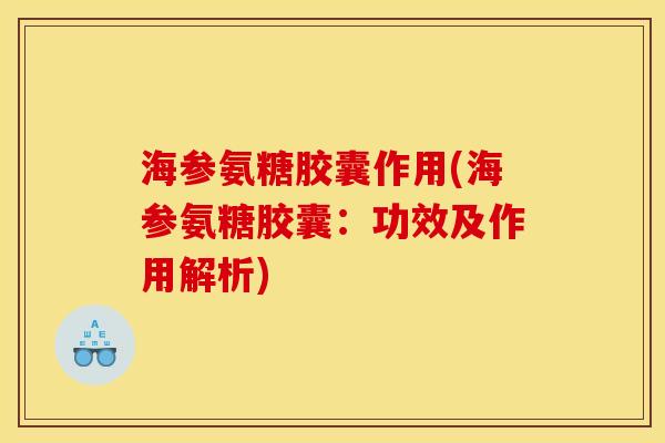 海参氨糖胶囊作用(海参氨糖胶囊：功效及作用解析)