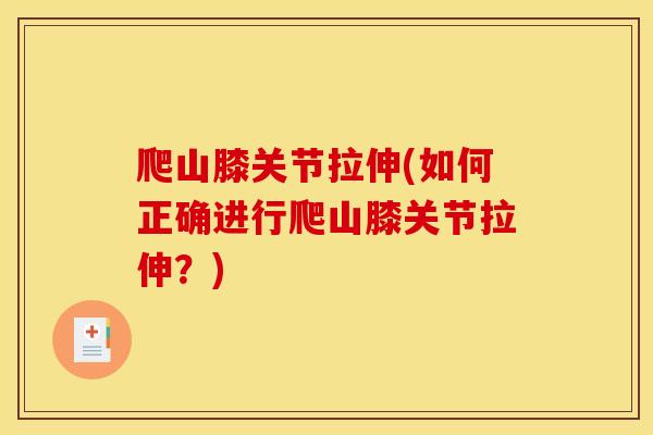 爬山膝关节拉伸(如何正确进行爬山膝关节拉伸？)