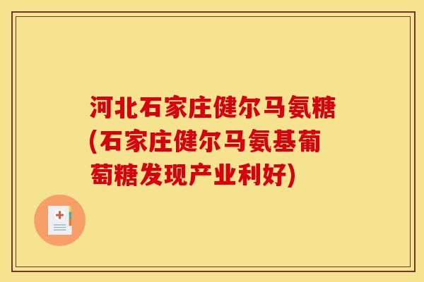 河北石家庄健尔马氨糖(石家庄健尔马氨基葡萄糖发现产业利好)