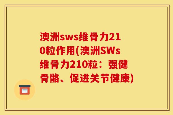 澳洲sws维骨力210粒作用(澳洲SWs维骨力210粒：强健骨骼、促进关节健康)