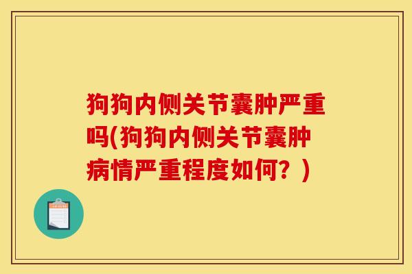 狗狗内侧关节囊肿严重吗(狗狗内侧关节囊肿病情严重程度如何？)