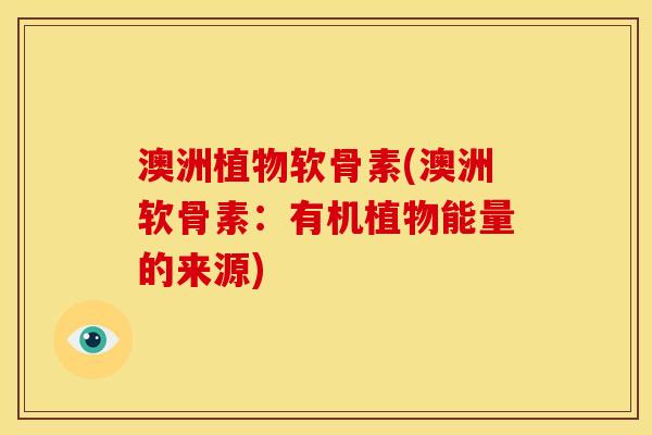 澳洲植物软骨素(澳洲软骨素：有机植物能量的来源)