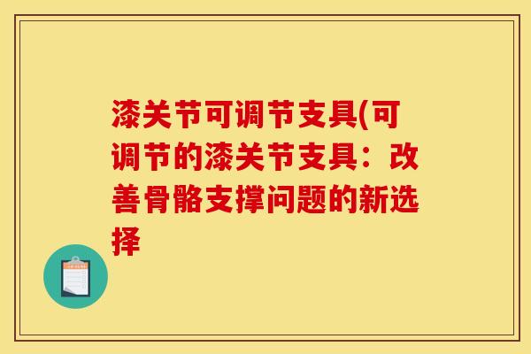 漆关节可调节支具(可调节的漆关节支具：改善骨骼支撑问题的新选择