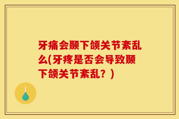 牙痛会颞下颌关节紊乱么(牙疼是否会导致颞下颌关节紊乱？)