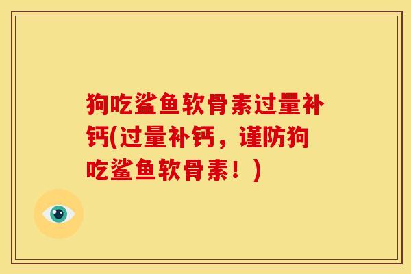 狗吃鲨鱼软骨素过量补钙(过量补钙，谨防狗吃鲨鱼软骨素！)