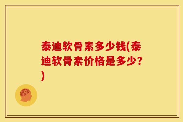 泰迪软骨素多少钱(泰迪软骨素价格是多少？)