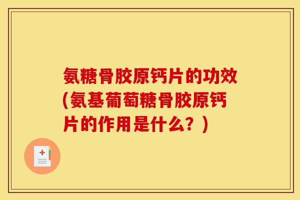 氨糖骨胶原钙片的功效(氨基葡萄糖骨胶原钙片的作用是什么？)