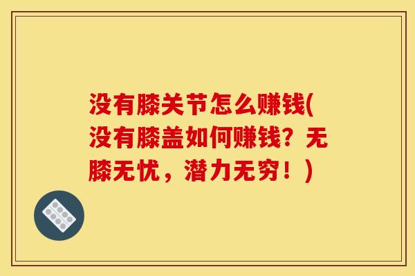 没有膝关节怎么赚钱(没有膝盖如何赚钱？无膝无忧，潜力无穷！)