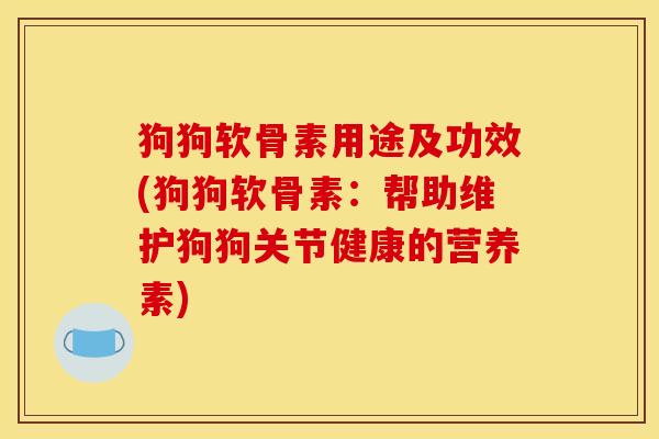 狗狗软骨素用途及功效(狗狗软骨素：帮助维护狗狗关节健康的营养素)