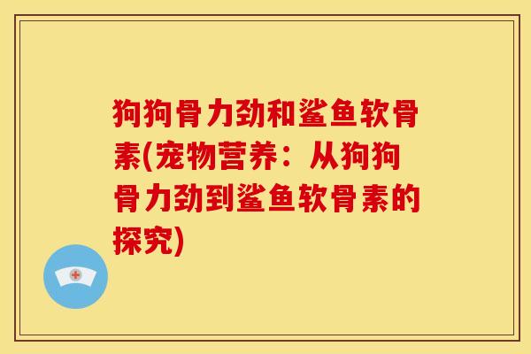 狗狗骨力劲和鲨鱼软骨素(宠物营养：从狗狗骨力劲到鲨鱼软骨素的探究)