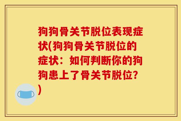 狗狗骨关节脱位表现症状(狗狗骨关节脱位的症状：如何判断你的狗狗患上了骨关节脱位？)