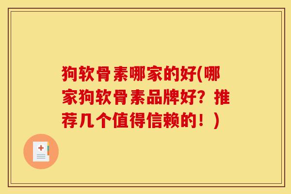 狗软骨素哪家的好(哪家狗软骨素品牌好？推荐几个值得信赖的！)