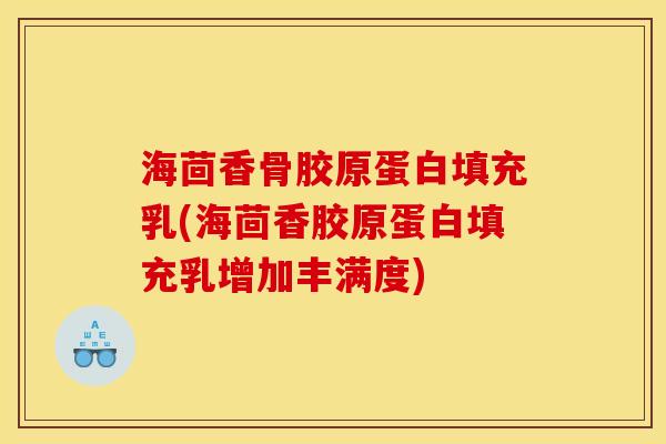 海茴香骨胶原蛋白填充乳(海茴香胶原蛋白填充乳增加丰满度)