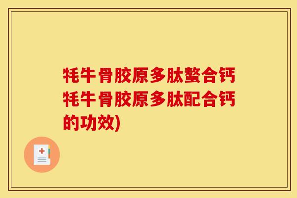 牦牛骨胶原多肽螯合钙牦牛骨胶原多肽配合钙的功效)