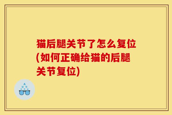 猫后腿关节了怎么复位(如何正确给猫的后腿关节复位)