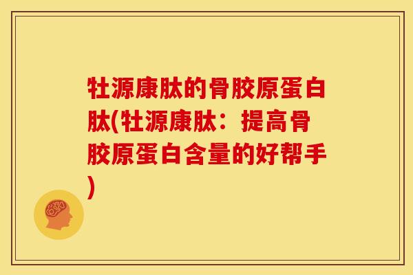 牡源康肽的骨胶原蛋白肽(牡源康肽：提高骨胶原蛋白含量的好帮手)