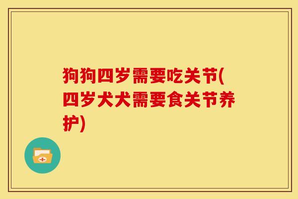 狗狗四岁需要吃关节(四岁犬犬需要食关节养护)