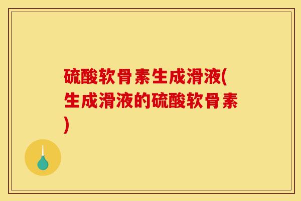 硫酸软骨素生成滑液(生成滑液的硫酸软骨素)