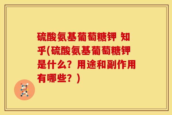 硫酸氨基葡萄糖钾 知乎(硫酸氨基葡萄糖钾是什么？用途和副作用有哪些？)