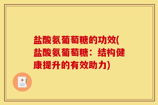 盐酸氨葡萄糖的功效(盐酸氨葡萄糖：结构健康提升的有效助力)