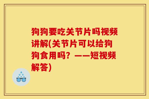 狗狗要吃关节片吗视频讲解(关节片可以给狗狗食用吗？——短视频解答)