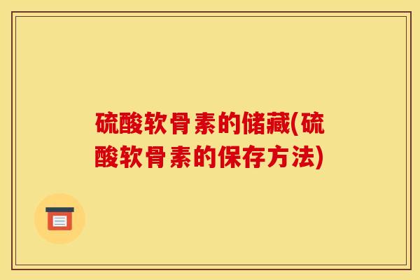 硫酸软骨素的储藏(硫酸软骨素的保存方法)