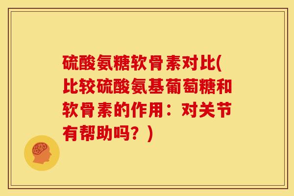 硫酸氨糖软骨素对比(比较硫酸氨基葡萄糖和软骨素的作用：对关节有帮助吗？)