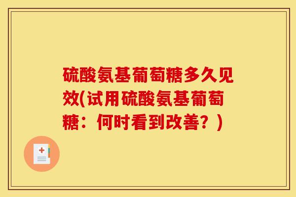 硫酸氨基葡萄糖多久见效(试用硫酸氨基葡萄糖：何时看到改善？)
