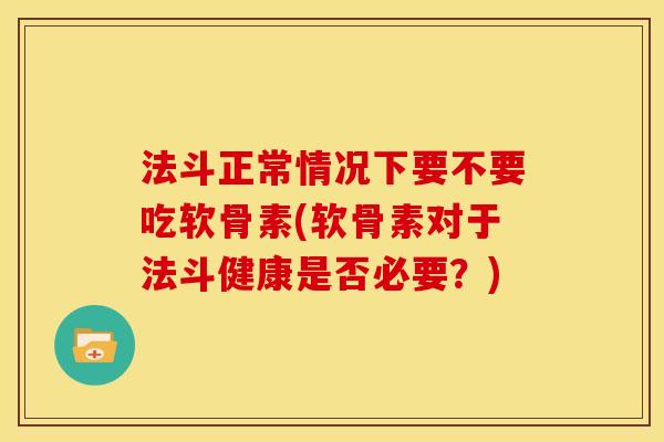 法斗正常情况下要不要吃软骨素(软骨素对于法斗健康是否必要？)