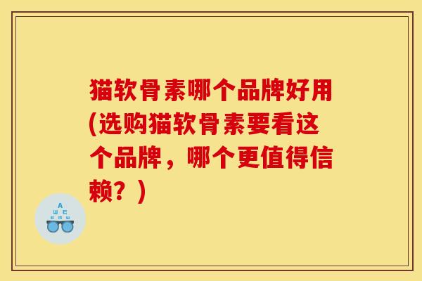 猫软骨素哪个品牌好用(选购猫软骨素要看这个品牌，哪个更值得信赖？)