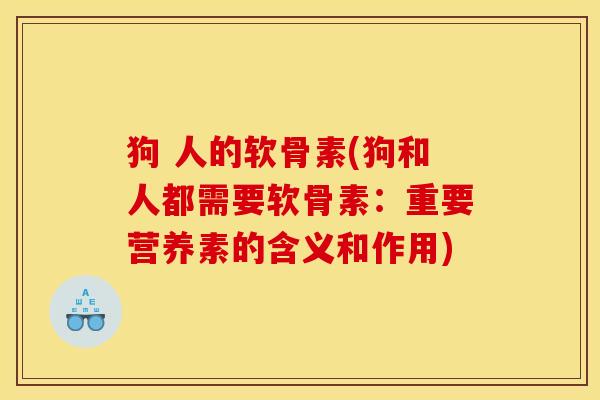 狗 人的软骨素(狗和人都需要软骨素：重要营养素的含义和作用)