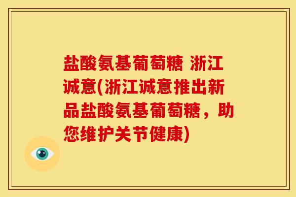 盐酸氨基葡萄糖 浙江诚意(浙江诚意推出新品盐酸氨基葡萄糖，助您维护关节健康)