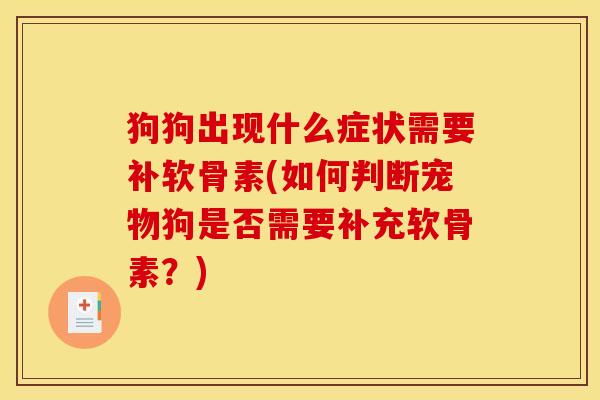 狗狗出现什么症状需要补软骨素(如何判断宠物狗是否需要补充软骨素？)