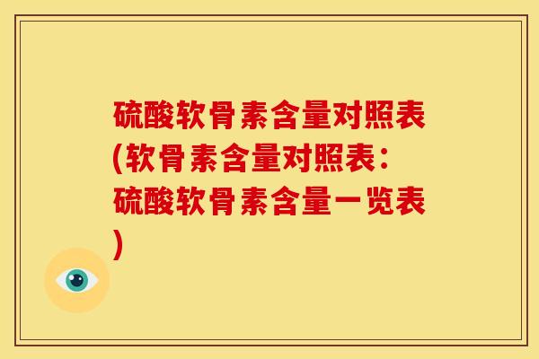 硫酸软骨素含量对照表(软骨素含量对照表：硫酸软骨素含量一览表)