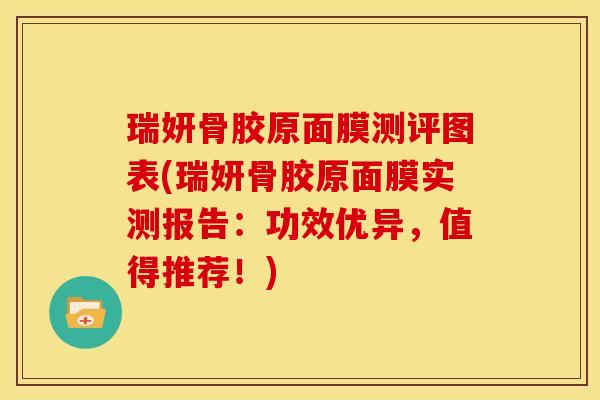 瑞妍骨胶原面膜测评图表(瑞妍骨胶原面膜实测报告：功效优异，值得推荐！)