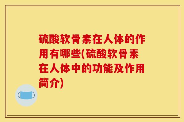 硫酸软骨素在人体的作用有哪些(硫酸软骨素在人体中的功能及作用简介)