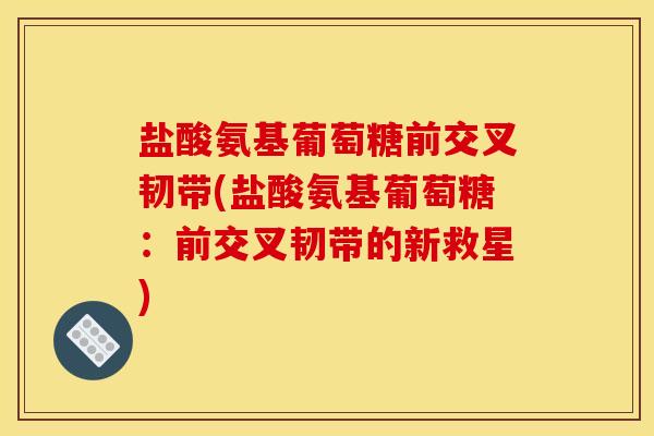 盐酸氨基葡萄糖前交叉韧带(盐酸氨基葡萄糖：前交叉韧带的新救星)