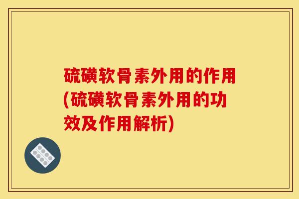 硫磺软骨素外用的作用(硫磺软骨素外用的功效及作用解析)